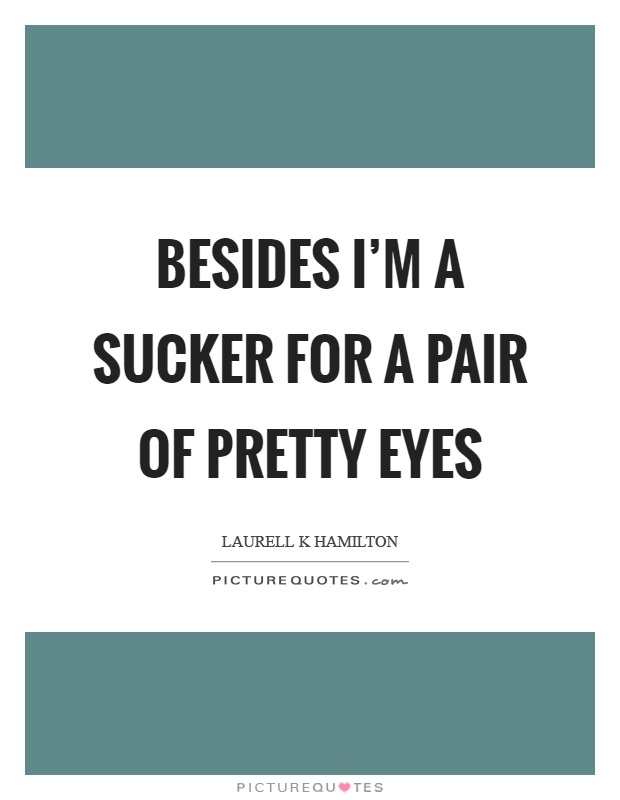 Besides I'm a sucker for a pair of pretty eyes Picture Quote #1