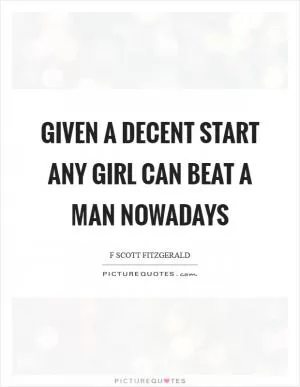 Given a decent start any girl can beat a man nowadays Picture Quote #1