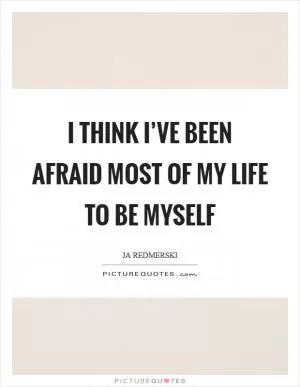 I think I’ve been afraid most of my life to be myself Picture Quote #1