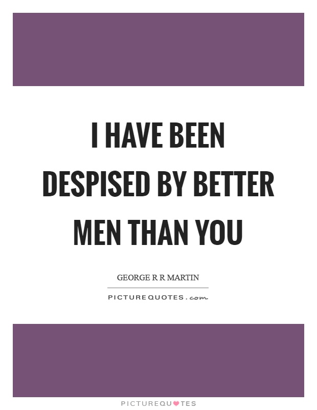 I have been despised by better men than you Picture Quote #1