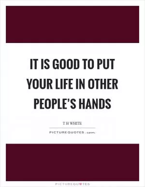 It is good to put your life in other people’s hands Picture Quote #1