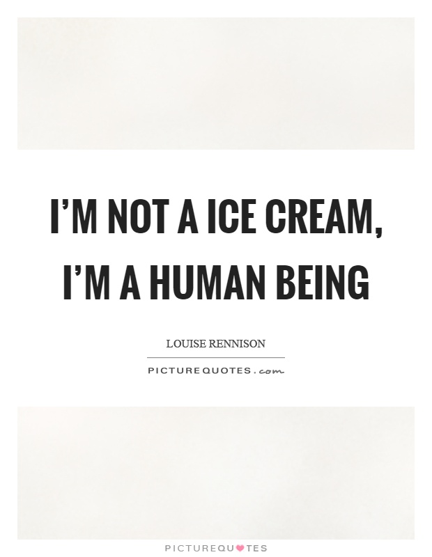 I'm not a ice cream, I'm a human being Picture Quote #1