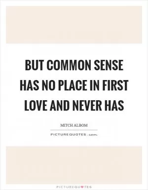 But common sense has no place in first love and never has Picture Quote #1