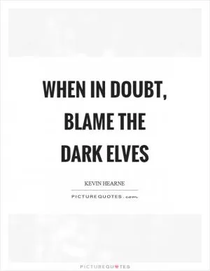 When in doubt, blame the dark elves Picture Quote #1
