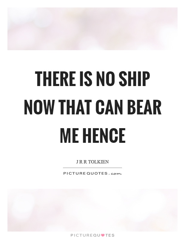 There is no ship now that can bear me hence Picture Quote #1