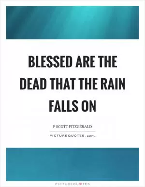 Blessed are the dead that the rain falls on Picture Quote #1
