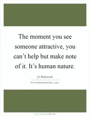 The moment you see someone attractive, you can’t help but make note of it. It’s human nature Picture Quote #1