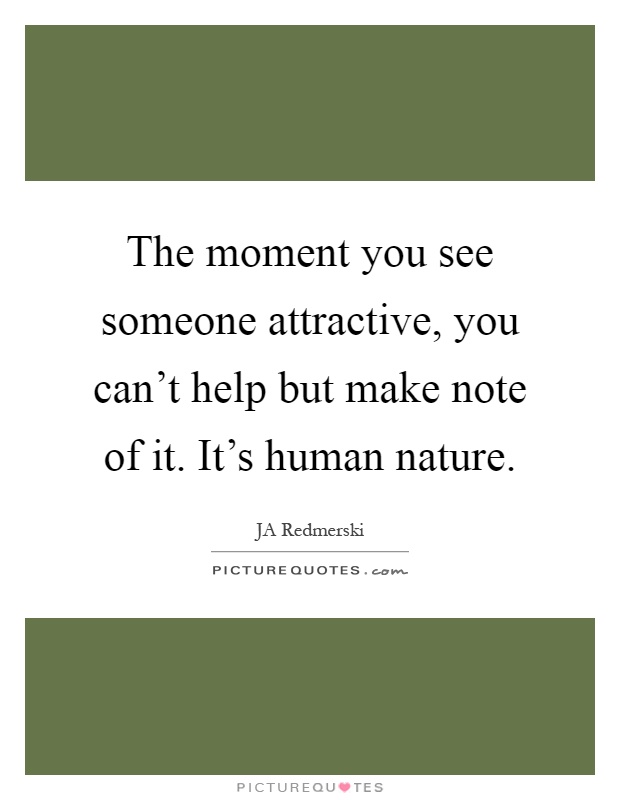 The moment you see someone attractive, you can't help but make note of it. It's human nature Picture Quote #1