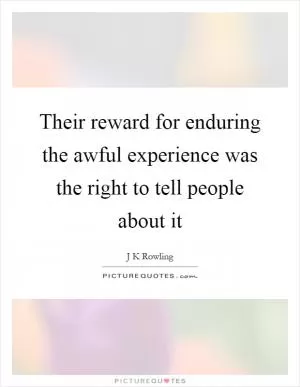 Their reward for enduring the awful experience was the right to tell people about it Picture Quote #1