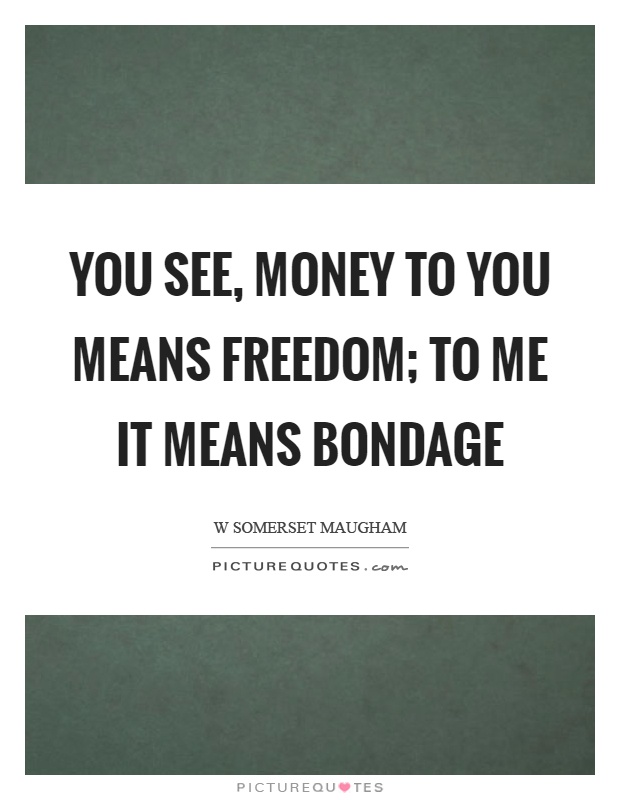 You see, money to you means freedom; to me it means bondage Picture Quote #1