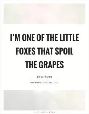 I’m one of the little foxes that spoil the grapes Picture Quote #1