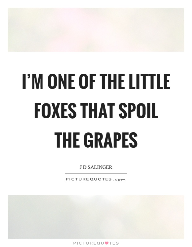I'm one of the little foxes that spoil the grapes Picture Quote #1