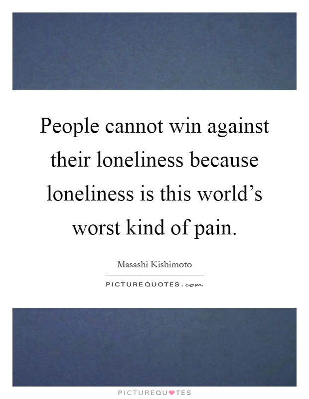 People cannot win against their loneliness because loneliness is this world's worst kind of pain Picture Quote #1