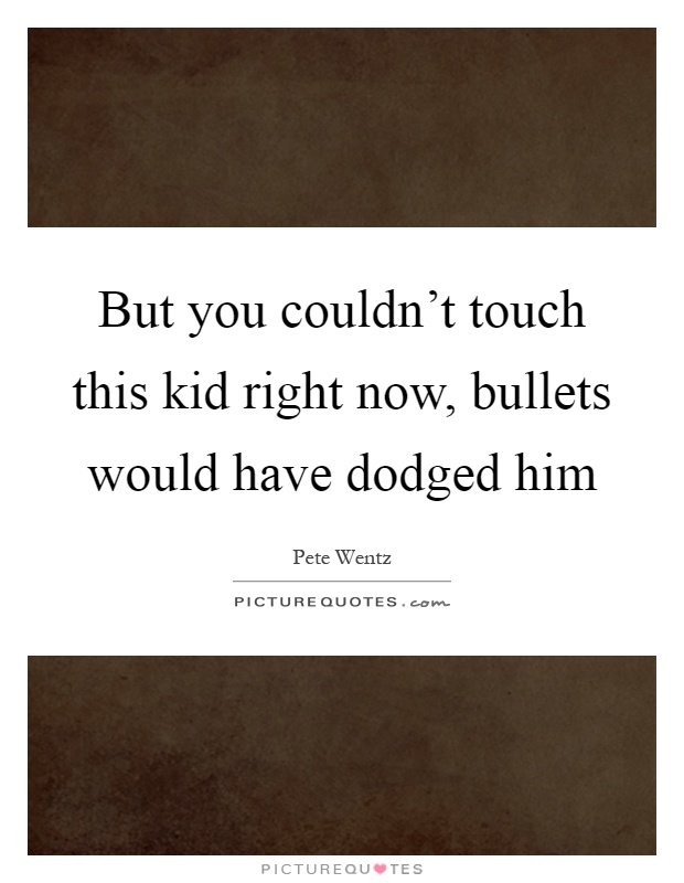 But you couldn't touch this kid right now, bullets would have dodged him Picture Quote #1