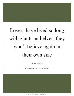 Lovers have lived so long with giants and elves, they won’t believe again in their own size Picture Quote #1