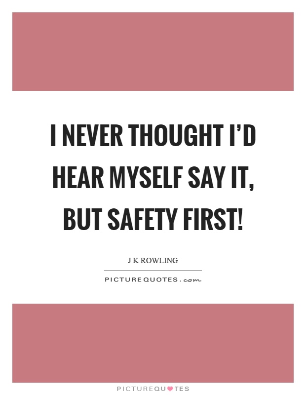 I never thought I'd hear myself say it, but safety first! Picture Quote #1