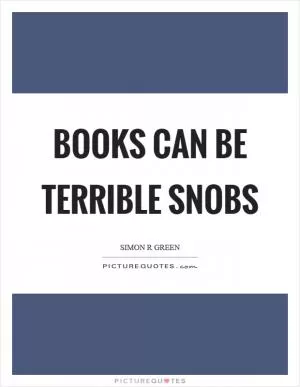 Books can be terrible snobs Picture Quote #1