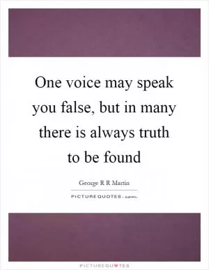 One voice may speak you false, but in many there is always truth to be found Picture Quote #1