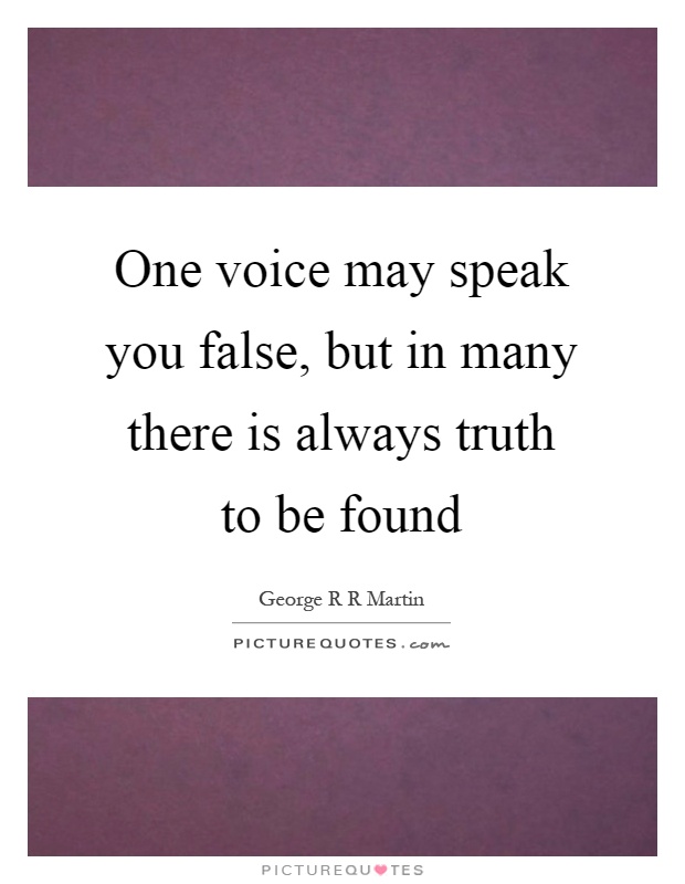 One voice may speak you false, but in many there is always truth to be found Picture Quote #1
