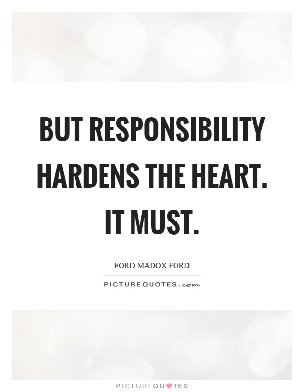 But responsibility hardens the heart. It must Picture Quote #1