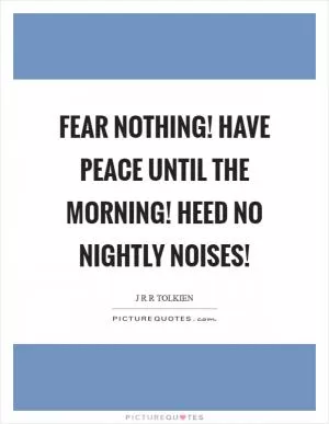 Fear nothing! Have peace until the morning! Heed no nightly noises! Picture Quote #1