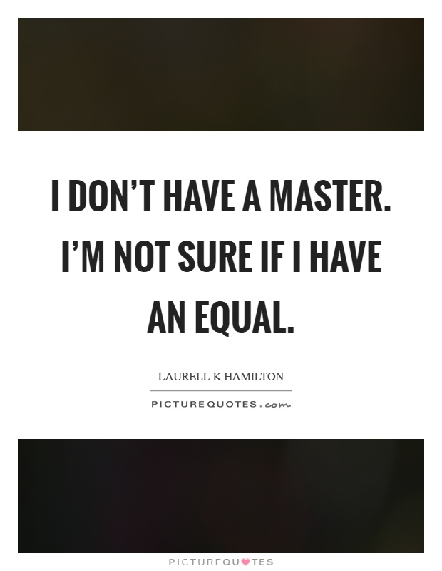 I don't have a master. I'm not sure if I have an equal Picture Quote #1