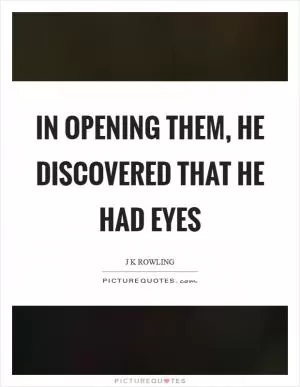 In opening them, he discovered that he had eyes Picture Quote #1