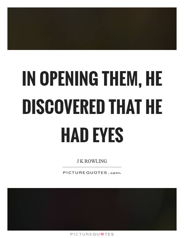 In opening them, he discovered that he had eyes Picture Quote #1