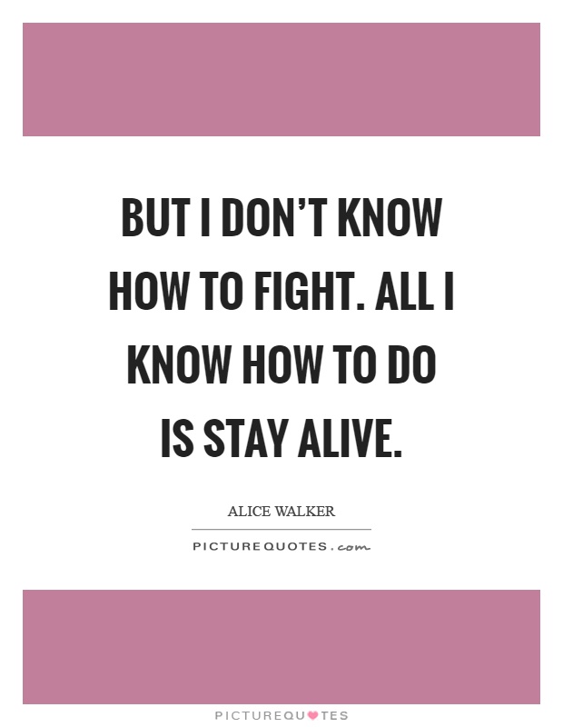 But I don't know how to fight. All I know how to do is stay alive Picture Quote #1