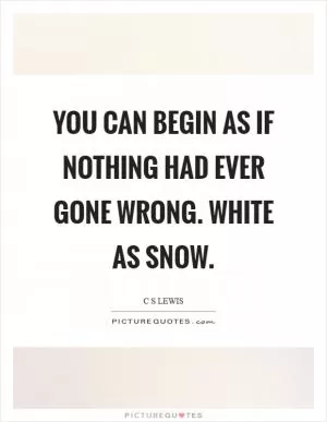 You can begin as if nothing had ever gone wrong. White as snow Picture Quote #1