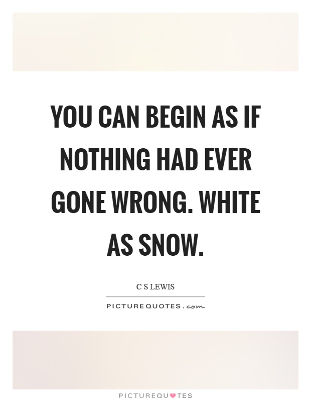 You can begin as if nothing had ever gone wrong. White as snow Picture Quote #1