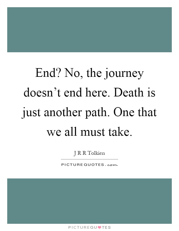 End? No, the journey doesn't end here. Death is just another path. One that we all must take Picture Quote #1