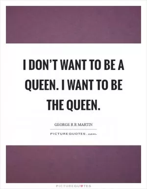 I don’t want to be a queen. I want to be the queen Picture Quote #1