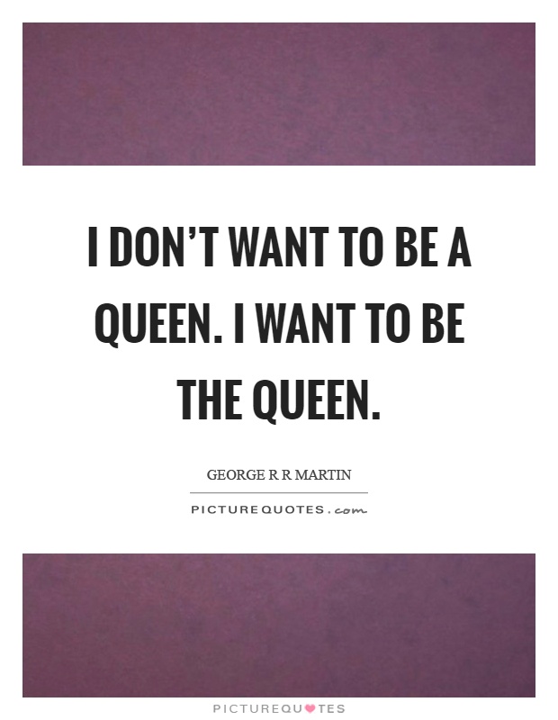 I don't want to be a queen. I want to be the queen Picture Quote #1