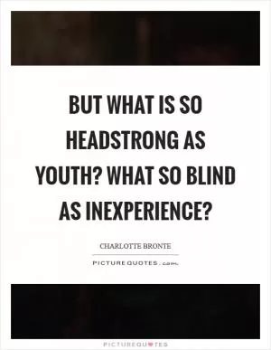 But what is so headstrong as youth? What so blind as inexperience? Picture Quote #1