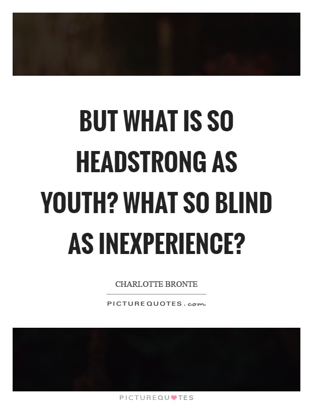 But what is so headstrong as youth? What so blind as inexperience? Picture Quote #1
