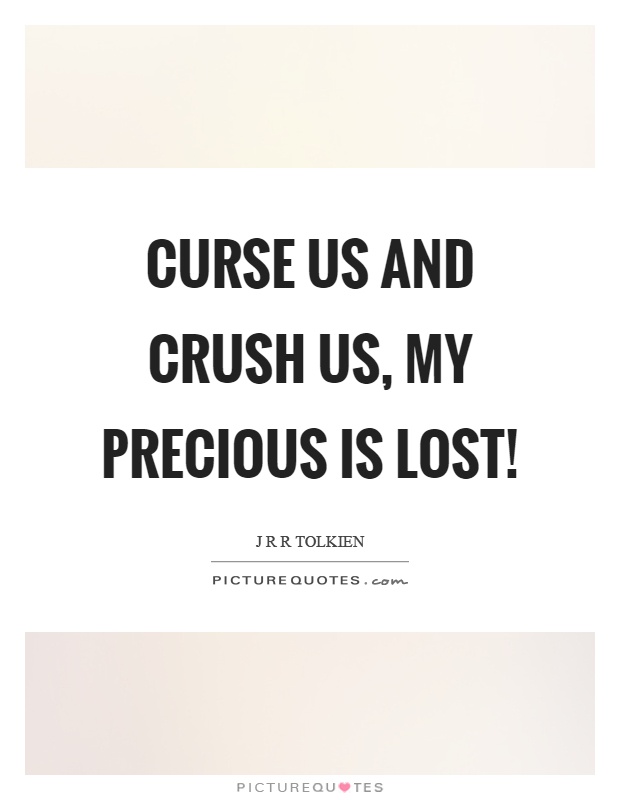 Curse us and crush us, my precious is lost! Picture Quote #1