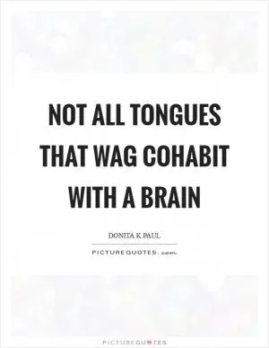Not all tongues that wag cohabit with a brain Picture Quote #1