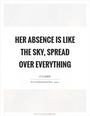 Her absence is like the sky, spread over everything Picture Quote #1