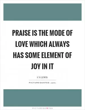 Praise is the mode of love which always has some element of joy in it Picture Quote #1