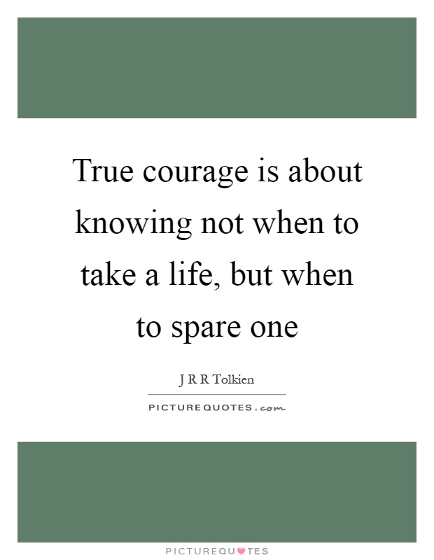 True courage is about knowing not when to take a life, but when to spare one Picture Quote #1