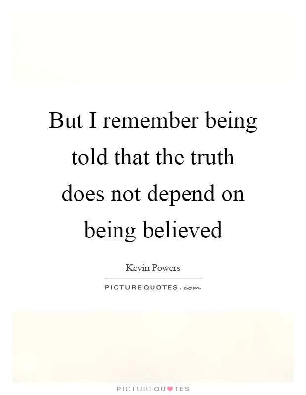 But I remember being told that the truth does not depend on being believed Picture Quote #1