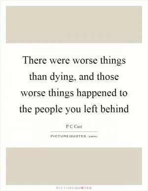 There were worse things than dying, and those worse things happened to the people you left behind Picture Quote #1