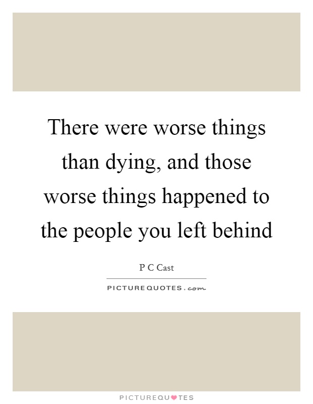 There were worse things than dying, and those worse things happened to the people you left behind Picture Quote #1