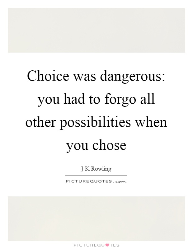 Choice was dangerous: you had to forgo all other possibilities when you chose Picture Quote #1