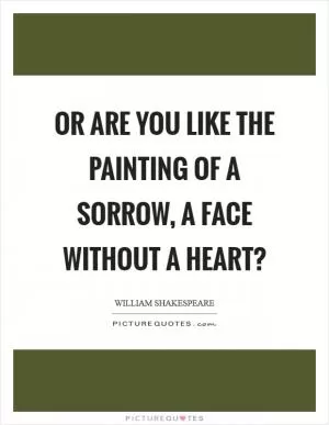 Or are you like the painting of a sorrow, a face without a heart? Picture Quote #1