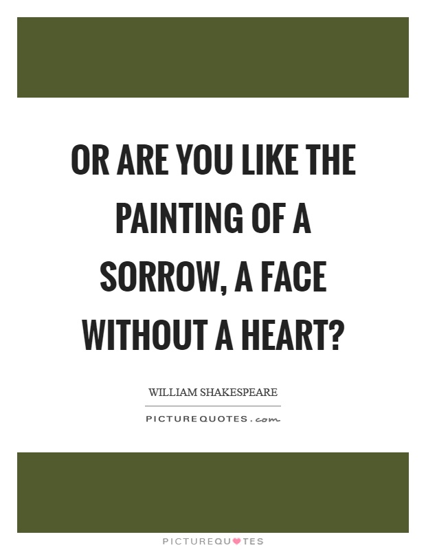 Or are you like the painting of a sorrow, a face without a heart? Picture Quote #1