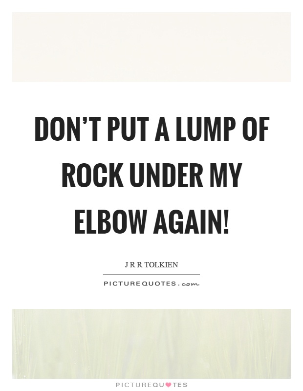 Don't put a lump of rock under my elbow again! Picture Quote #1