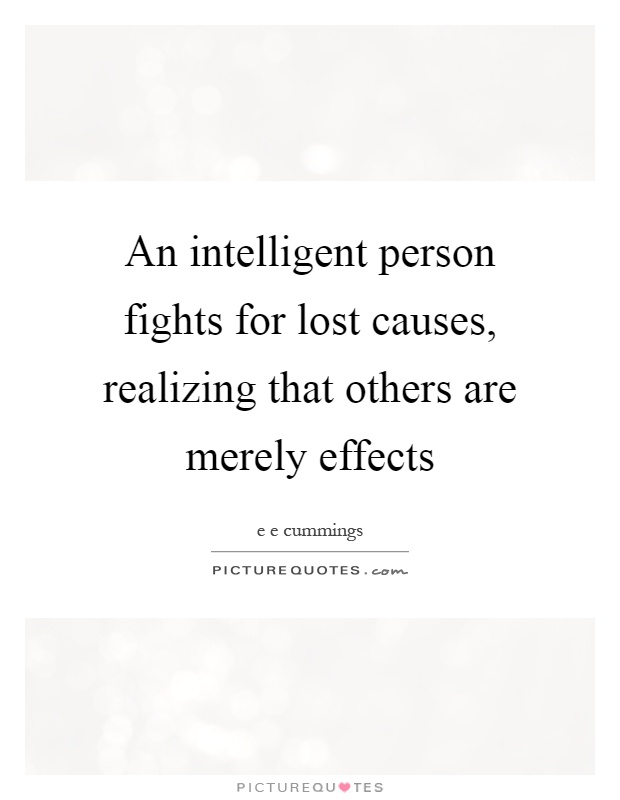 An intelligent person fights for lost causes, realizing that others are merely effects Picture Quote #1