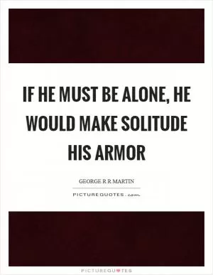 If he must be alone, he would make solitude his armor Picture Quote #1